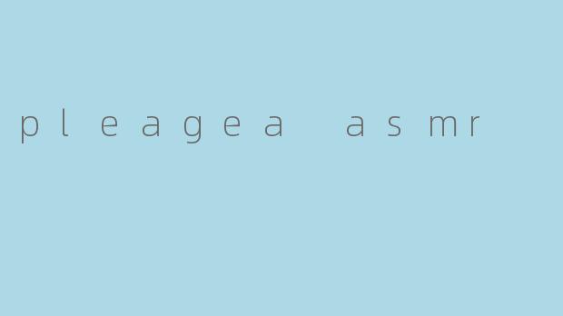 pleagea asmr